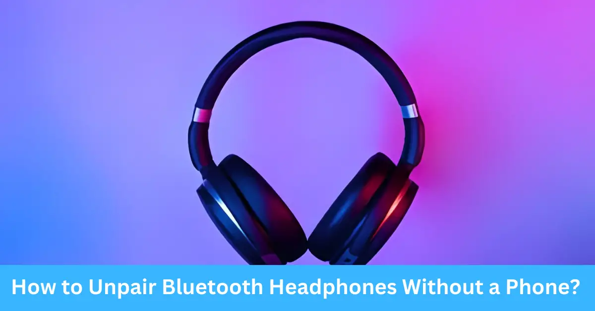 How to Unpair Bluetooth Headphones Without a Phone?