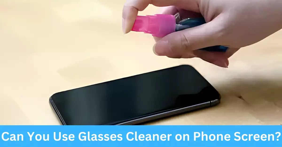 Can You Use Glasses Cleaner on Phone Screen