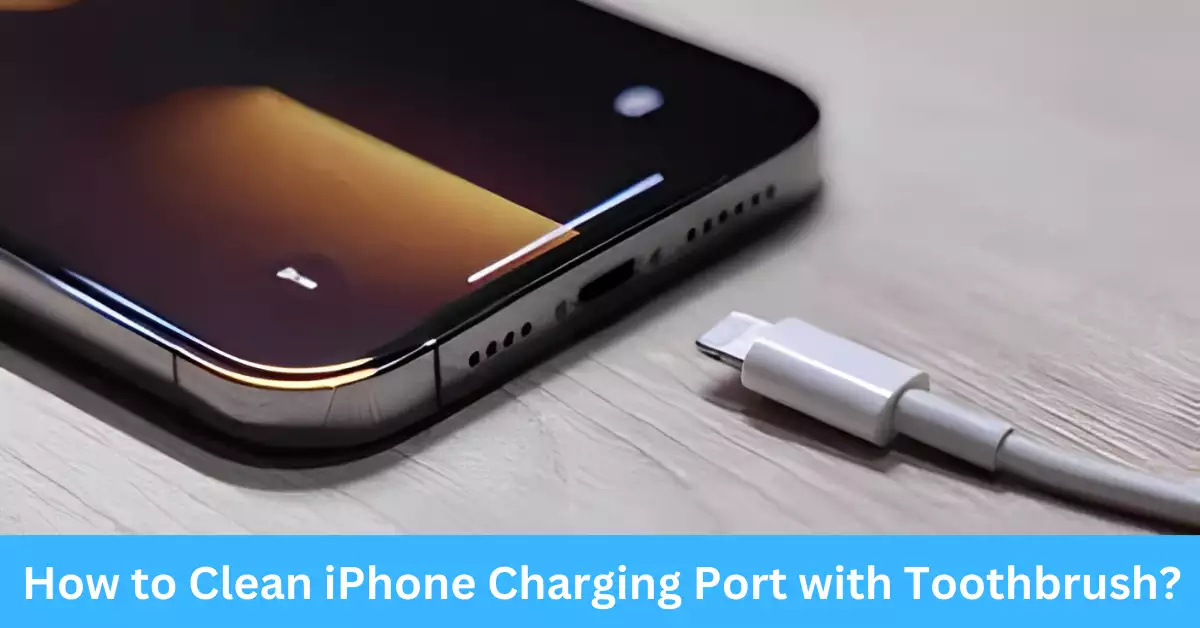 How to Clean iPhone Charging Port with Toothbrush