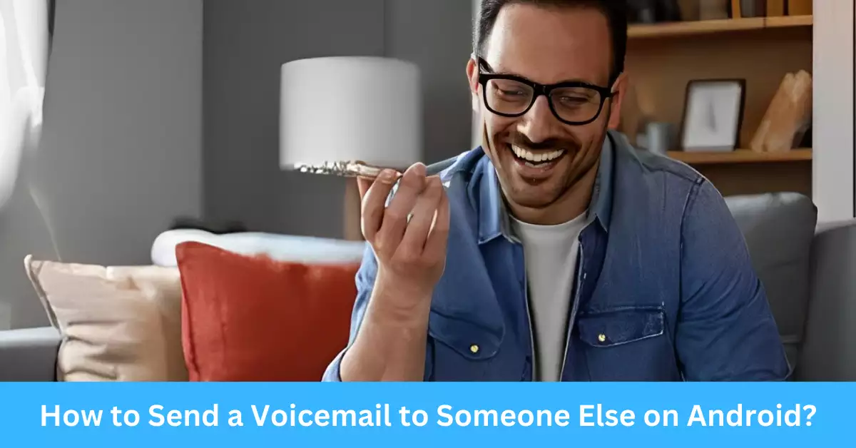 How to Send a Voicemail to Someone Else on Android