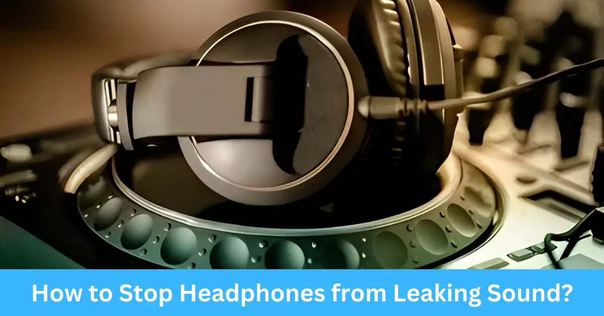 How to Stop Headphones from Leaking Sound