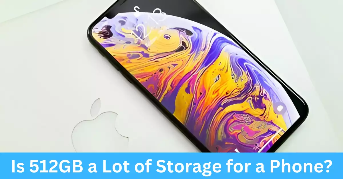 Is 512GB a Lot of Storage for a Phone